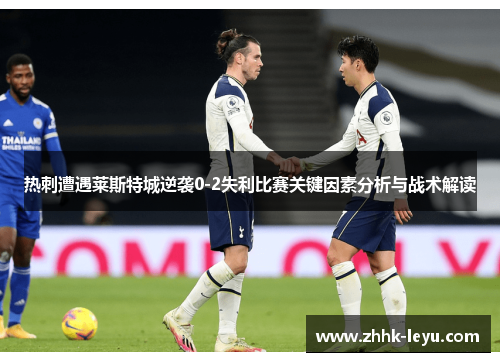 热刺遭遇莱斯特城逆袭0-2失利比赛关键因素分析与战术解读