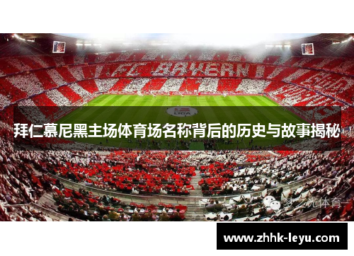 拜仁慕尼黑主场体育场名称背后的历史与故事揭秘