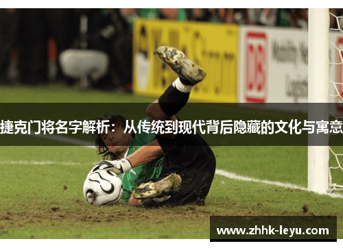 捷克门将名字解析：从传统到现代背后隐藏的文化与寓意