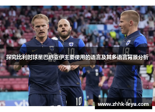 探究比利时球星巴舒亚伊主要使用的语言及其多语言背景分析